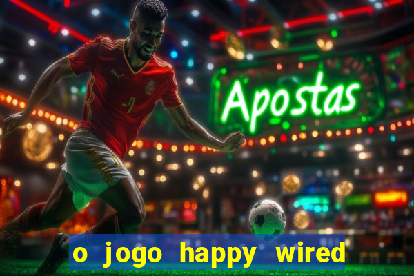 o jogo happy wired paga mesmo